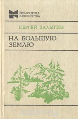 Залыгин, С. На Большую землю / С. Залыгин. - М. : Молодая гвардия, 1985.-495 с.-(Библиотека юношества).
