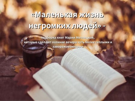 «Маленькая жизнь негромких людей» - подборка книг Марии Метлицкой для уютной осени