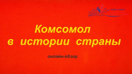 29 октября - День рождения комсомола. "Комсомол в истории страны" - онлайн-обзор.